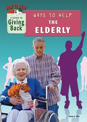 Ways to Help the Elderly by Tamra Orr