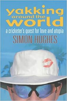 Yakking Around the World: A Cricketer's Quest for Love and Utopia by Simon Hughes