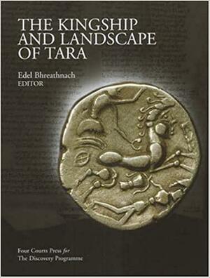 The Kingship and Landscape of Tara by Edel Bhreathnach