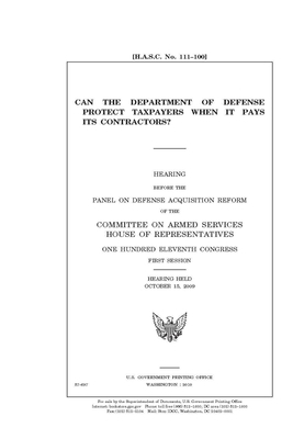 Can the Department of Defense protect taxpayers when it pays its contractors? by Committee on Armed Services (house), United States House of Representatives, United State Congress