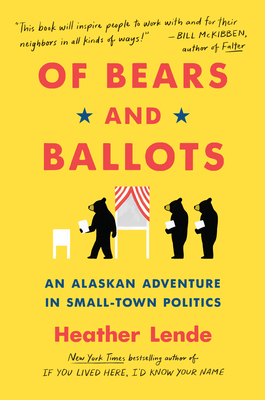 Of Bears and Ballots: An Alaskan Adventure in Small-Town Politics by Heather Lende