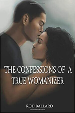 The Confessions of a True Womanizer by Rod Ballard
