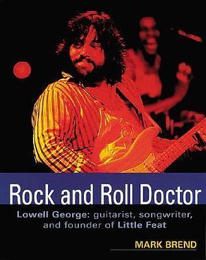Rock and Roll Doctor-Lowell George: Guitarist, Songwriter, and Founder of Little Feat by Lowell George, Mark Brend