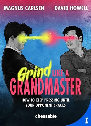 Grind Like a Grandmaster: How to Keep Pressing Until Your Opponent Cracks by Magnus Carlsen, David Howell