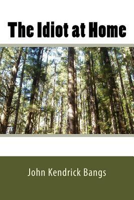 The Idiot at Home by John Kendrick Bangs