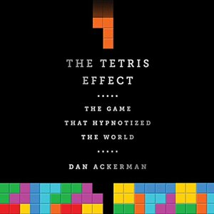 The Tetris Effect: The Game that Hypnotized the World by Dan Ackerman