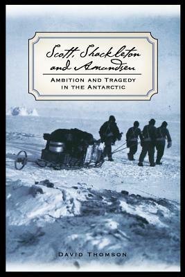 Scott, Shackleton, and Amundsen: Ambition and Tragedy in the Antarctic by David Thomson