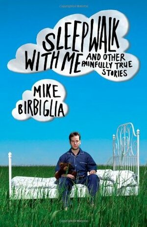 Sleepwalk With Me and Other Painfully True Stories by Mike Birbiglia