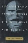 Ancient Land, Sacred Whale: The Inuit Hunt And Its Rituals by Tom Lowenstein