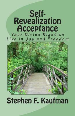 Self-Revealization Acceptance - An Introduction: Your Divine Right to Live in Joy and Freedom by Stephen F. Kaufman