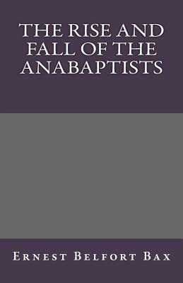 The Rise and Fall of the Anabaptists by Ernest Belfort Bax