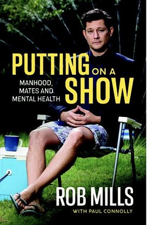 Putting on a Show: Manhood, Mates and Mental Health by Rob Mills, Paul Connolly