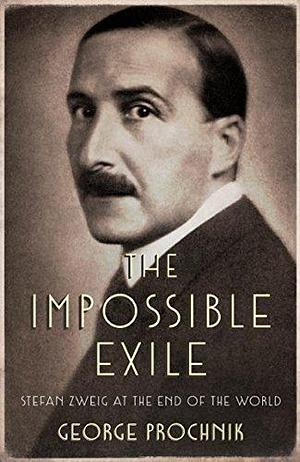 The impossible exile: Stefan Zweig at the end of the world by George Prochnik, George Prochnik