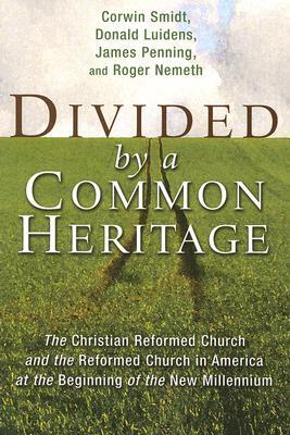 Divided by a Common Heritage: The Christian Reformed Church and the Reformed Church in America at the Beginning of the New Millennium by Corwin Smidt, Donald A. Luidens, James Penning