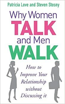 Why Women Talk and Men Walk: How to Improve Your Relationship Without Discussing It by Patricia Love, Steven Stosny
