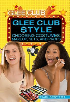 Glee Club Style: Choosing Costumes, Makeup, Sets, and Props by Colleen Ryckert Cook