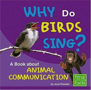 Why Do Birds Sing?: A Book about Animal Communication by June Preszler