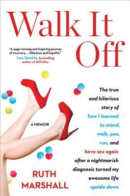 Walk It Off: The True and Hilarious Story of How I Learned to Stand, Walk, Pee, Run, and Have Sex Again After a Nightmarish Diagnos by Ruth Marshall