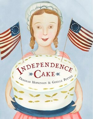 Independence Cake : A Revolutionary Confection Inspired by Amelia Simmons, Whose True History Is Unfortunately Unknown by Giselle Potter, Deborah Hopkinson
