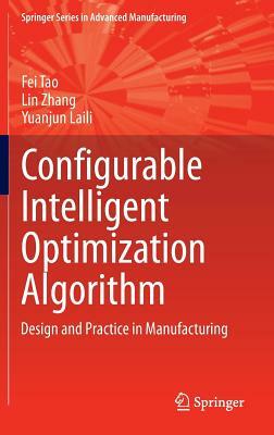 Configurable Intelligent Optimization Algorithm: Design and Practice in Manufacturing by Fei Tao, Lin Zhang, Yuanjun Laili