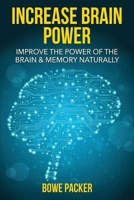 Increase Brain Power: Improve the Power of the Brain & Memory Naturally by Bowe Packer