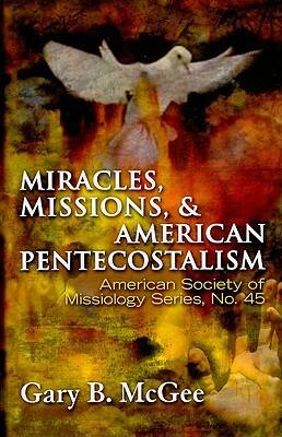 Miracles, Missions, and American Pentecostalism by Gary B. McGee