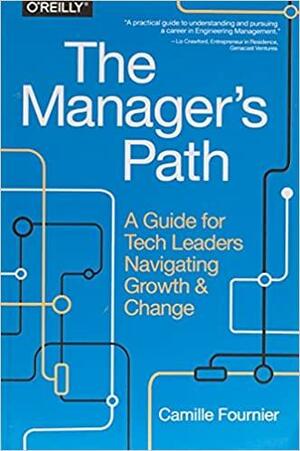 The Manager's Path: A Guide for Tech Leaders Navigating Growth and Change by Camille Fournier