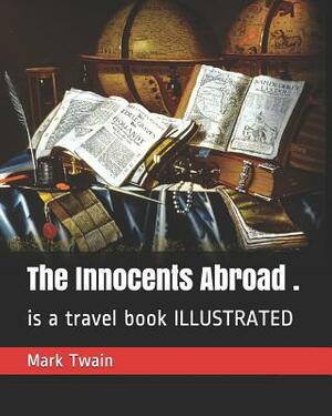The Innocents Abroad .: Is a Travel Book Illustrated by Mark Twain