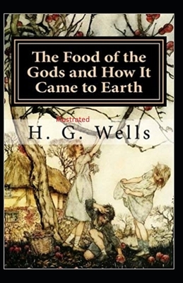 The Food of the Gods and How It Came to Earth Illustrated by H.G. Wells