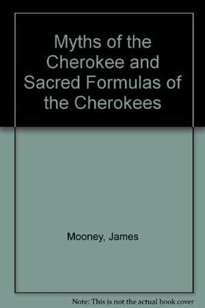 Myths Of The Cherokee; And, Sacred Formulas Of The Cherokees by James Mooney