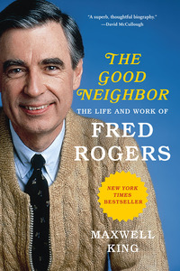 The Good Neighbor: The Life and Work of Fred Rogers by Maxwell King