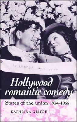 Hollywood Romantic Comedy: States Uni Pb: States of Union, 19341965 by Kathrina Glitre