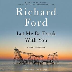 Let Me Be Frank with You: A Frank Bascombe Book by Richard Ford