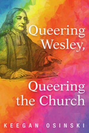 Queering Wesley, Queering the Church by Keegan Osinski