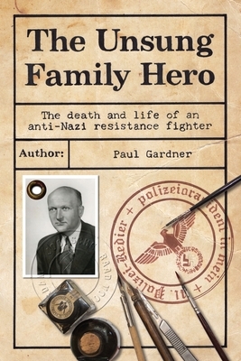 The Unsung Family Hero: The Death and Life of an Anti-Nazi Resistance Fighter by Paul Gardner