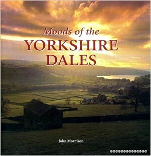 Moods of the Yorkshire Dales by John Morrison