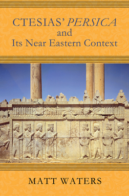 Ctesias' Persica in Its Near Eastern Context by Matt Waters