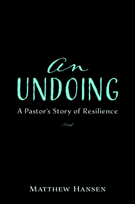 An Undoing: A Pastor's Story of Resilience by Matthew Hansen