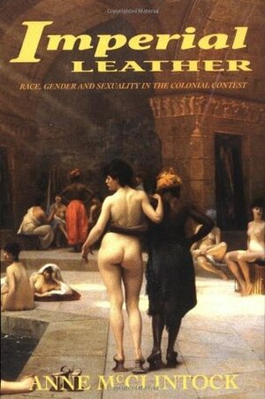 Imperial Leather: Race, Gender, and Sexuality in the Colonial Contest by Anne McClintock