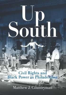 Up South: Civil Rights and Black Power in Philadelphia by Matthew J. Countryman