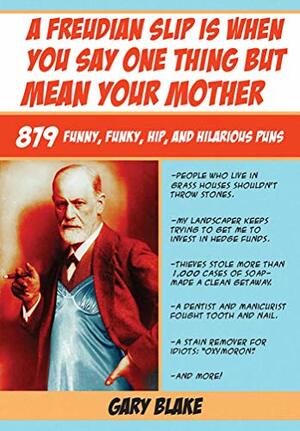 A Freudian Slip Is When You Say One Thing but Mean Your Mother: 879 Funny, Funky, Hip, and Hilarious Puns by Gary Blake