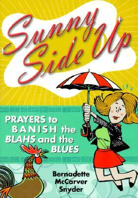 Sunny Side Up: Prayers to Banish the Blahs and the Blues by Bernadette McCarver Snyder