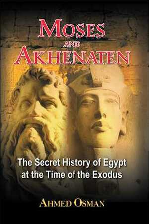 Moses and Akhenaten: The Secret History of Egypt at the Time of the Exodus by Ahmed Osman