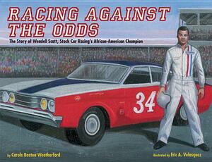 Racing Against the Odds: The Story of Wendell Scott, Stock Car Racing's African-American Champion by Carole Boston Weatherford