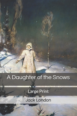 A Daughter of the Snows: Large Print by Jack London