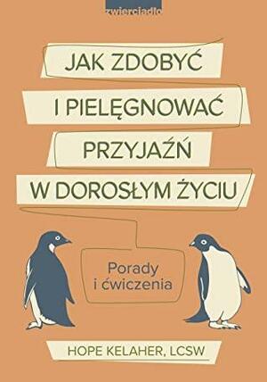 Jak zdobyć i pielęgnować przyjaźń w dorosłym życiu. Porady i ćwiczenia by Hope Kelaher