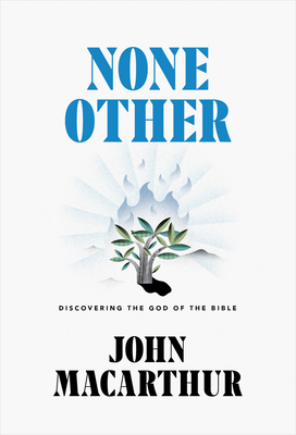 None Other: Discovering the God of the Bible by John MacArthur