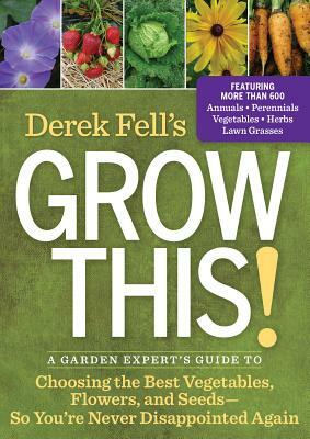 Derek Fell's Grow This!: A Garden Expert's Guide to Choosing the Best Vegetables, Flowers, and Seeds So y Ou're Never Disappointed Again by Derek Fell