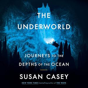 The Underworld: Journeys to the Depths of the Ocean by Susan Casey