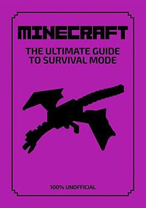 Minecraft: the Ultimate Guide to Survival Mode: 100% Unofficial by Daniel Lipscombe